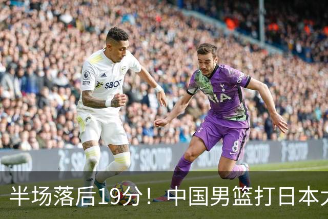 半场落后19分！中国男篮打日本太被动，老问题全暴露，郭士强拿啥翻盘？